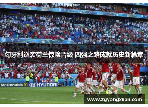 匈牙利逆袭荷兰惊险晋级 四强之路成就历史新篇章
